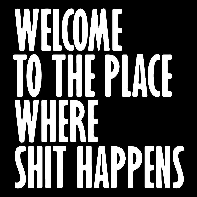 Welcome to the place where shit happens