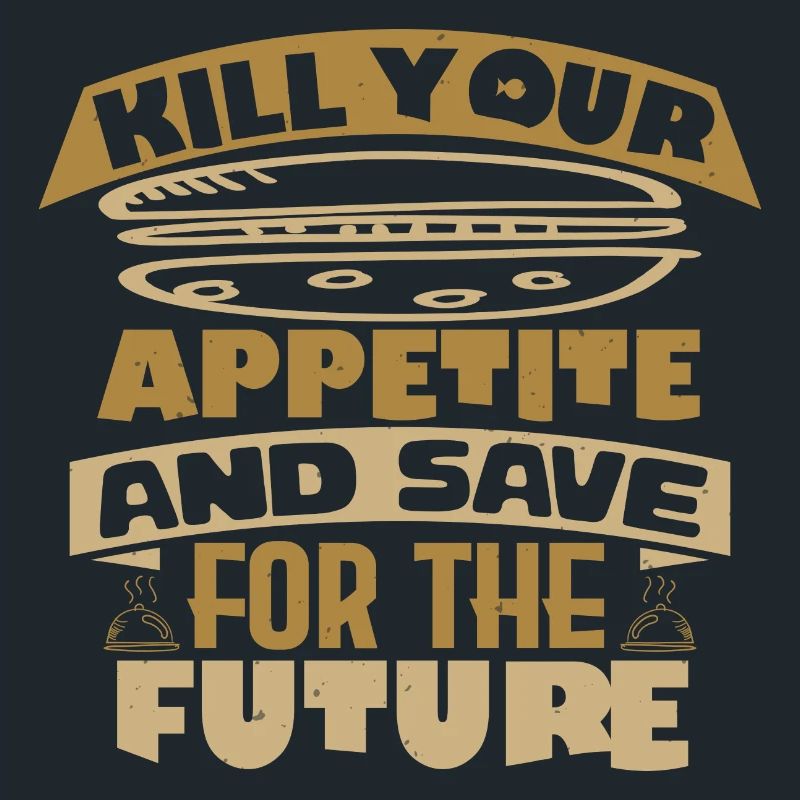 KILL YOUR APPETITE AND SAVE FOR THE FUTURE