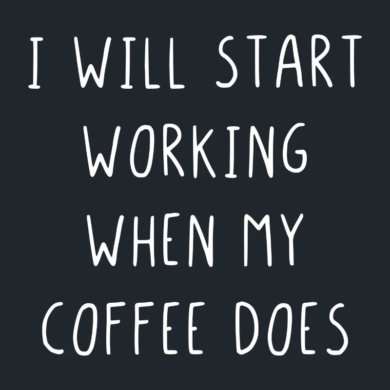 I will start working when my coffee does