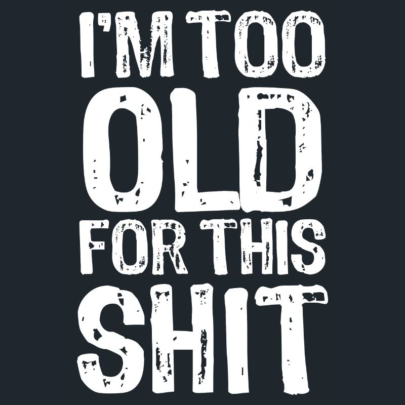 I'm too old for this shit - Spruch