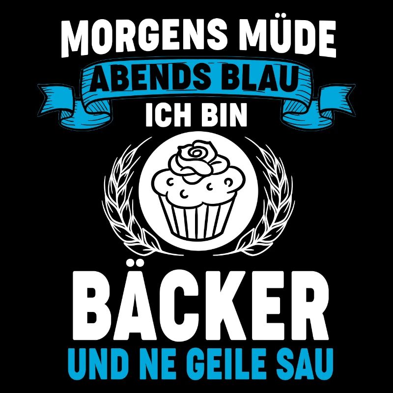 Morgens müde Abends blau, ich bin Bäcker und ne...