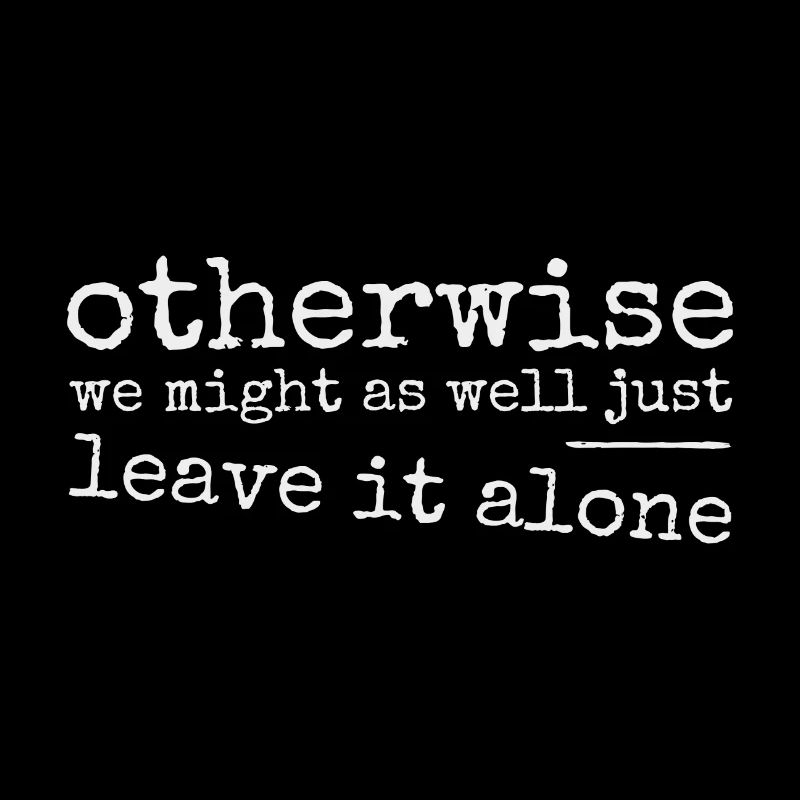 Leave it alone! Ironically sarcastic provocation
