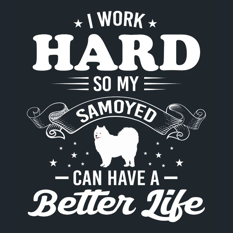 I Work Hard So My Samoyed Can Have A Better Life