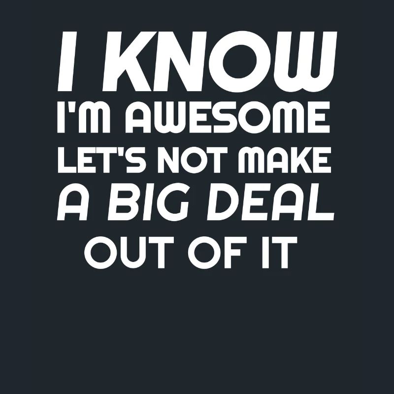 I know I'm awesome let's not talk about it