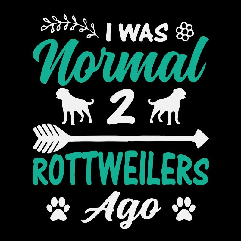 I was normal 2 Rottweilers ago