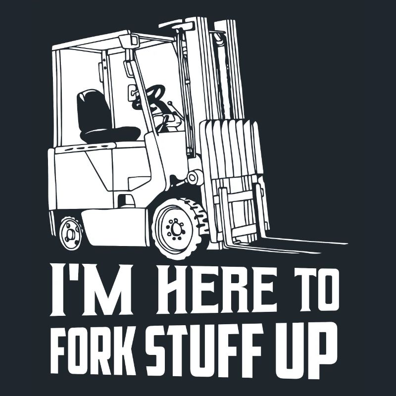 I'm Here To Fork Stuff Up Operator Forklifter Driv