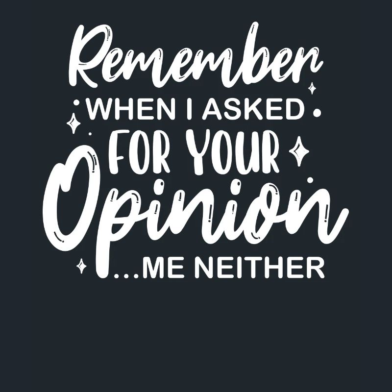Sarcastic Remember When I Asked For Your Opinion