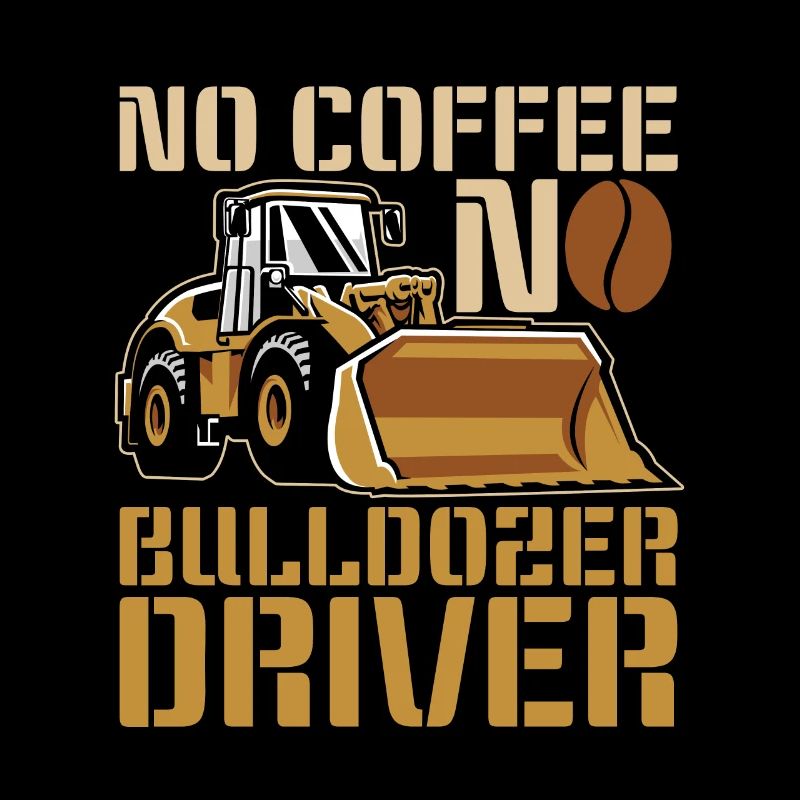 Bulldozer Driver No Coffee Operator Coffee Lover