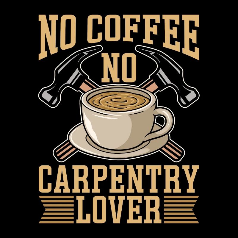 Carpentry Lover No Coffee No Woodwork Coffee Lover