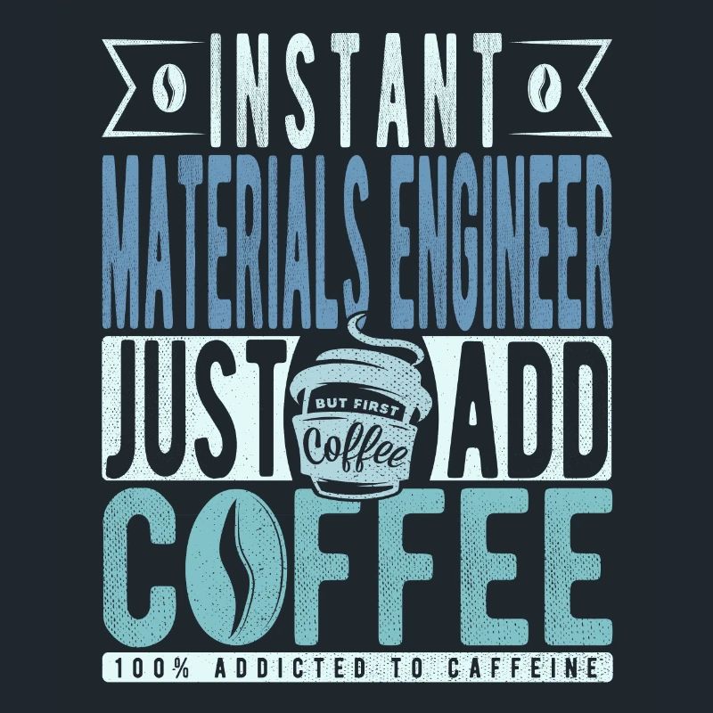 Instant Materials Engineer Just Add Coffee