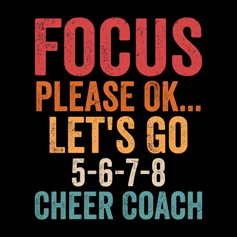 Focus Please Ok...Let's Go 5-6-7-8 Cheer Coach Che