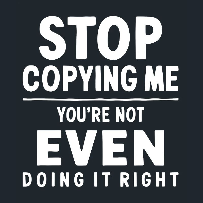 Arrête de me copier, tu ne le fais même pas correctement Hum