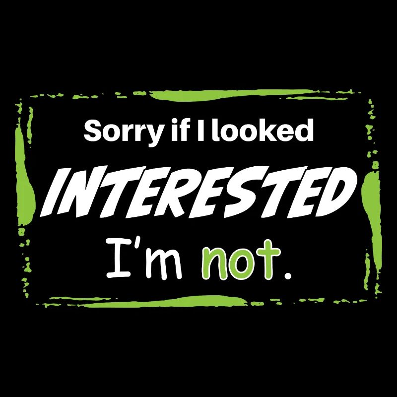 DÉSOLÉ SI J’AVAIS L’AIR INTÉRESSÉ. JE NE SUIS PAS.