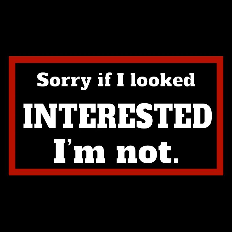 DÉSOLÉ SI J’AVAIS L’AIR INTÉRESSÉ. JE NE SUIS PAS.