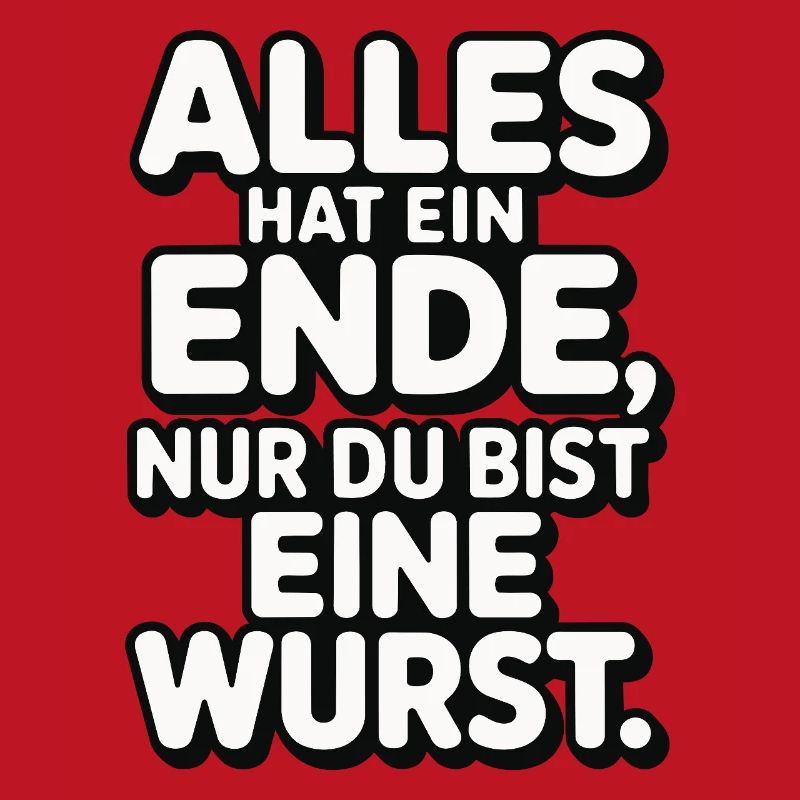 Alles hat ein Ende nur du bist eine Wurst