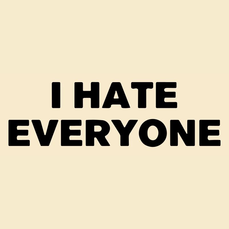 I hate everyone.