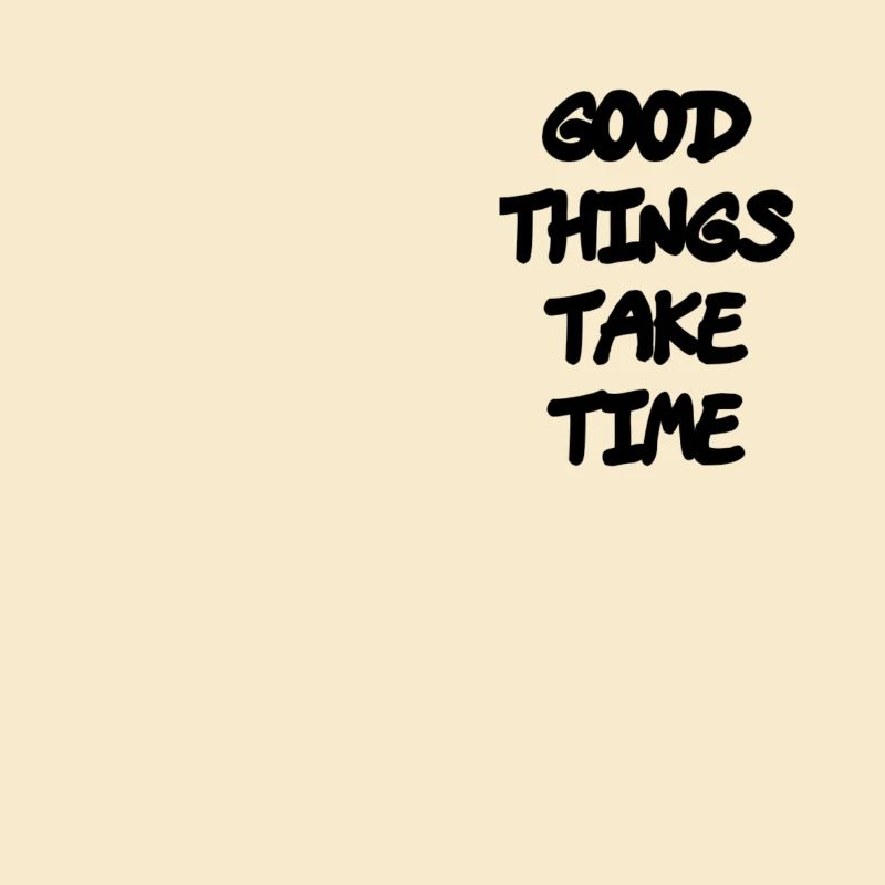 Good things take time