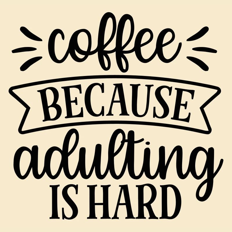 Coffee Because Adulthood Is Hard