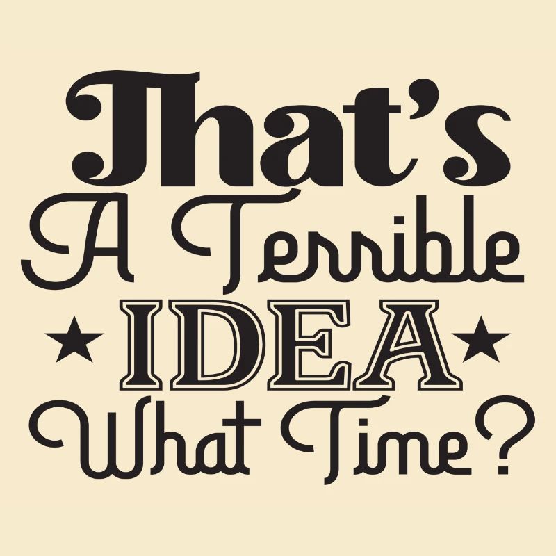 That´s A Terrible Idea What Time?