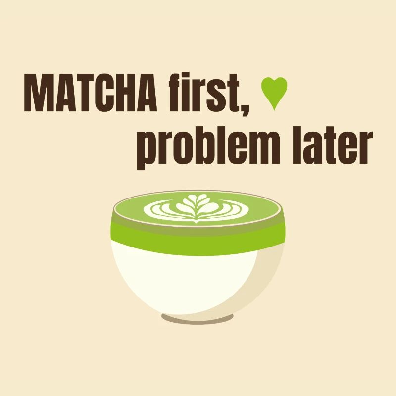 Matcha first, problem later