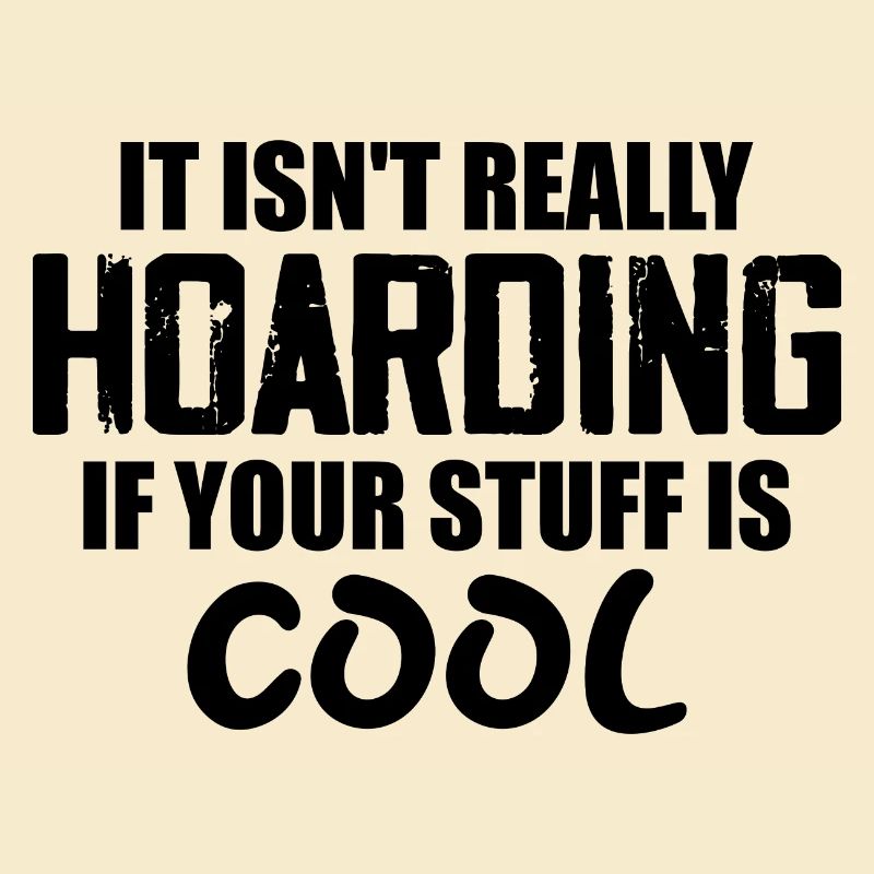 It Isn't Really Hoarding If Your Stuff Is Cool