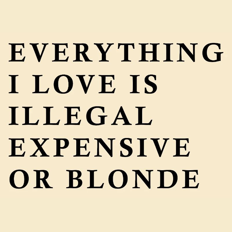Alles, was ich liebe, ist illegal, teuer oder blond, F