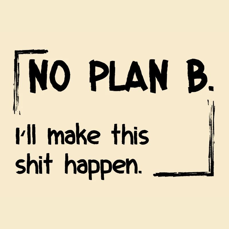 No Plan B. I’ll make this shit happen