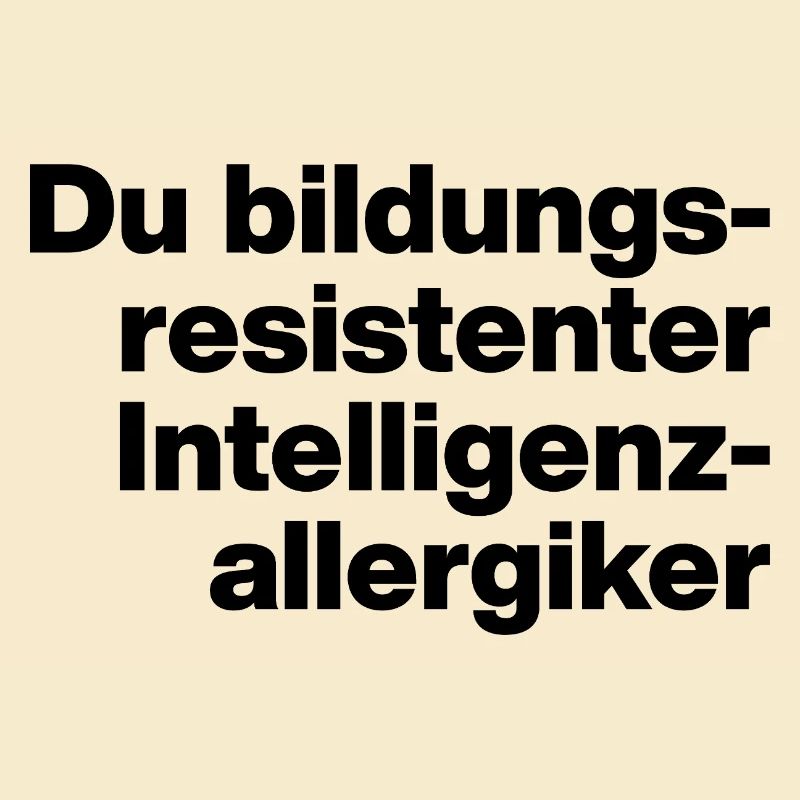 DU BILDUNGSRESISTENTER INTELLIGENZ-ALLERGIKER.