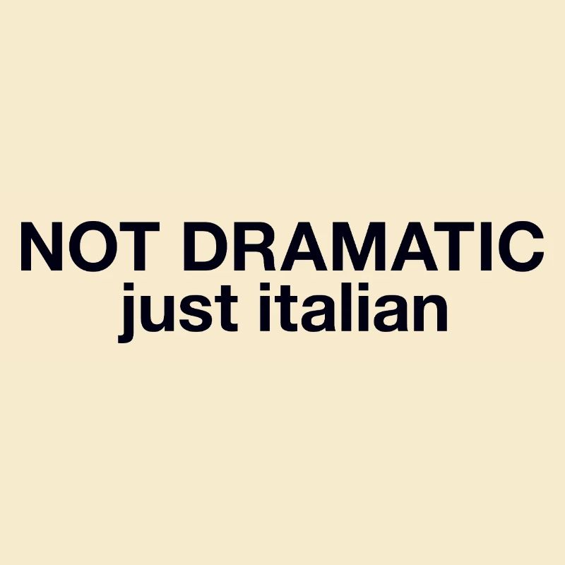 Not dramatic just Italian 