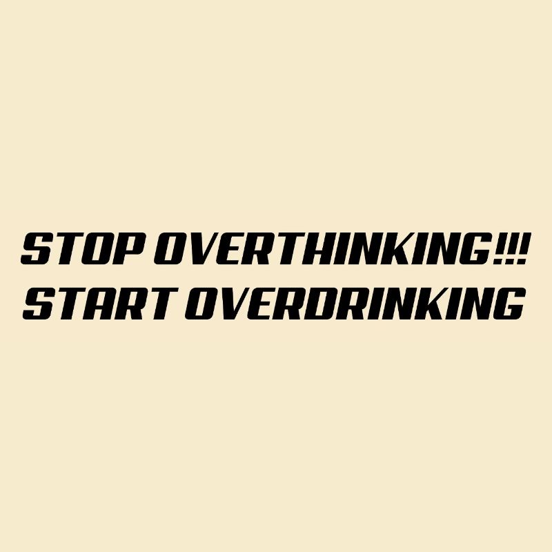 Stop overthinking Start overdrinking