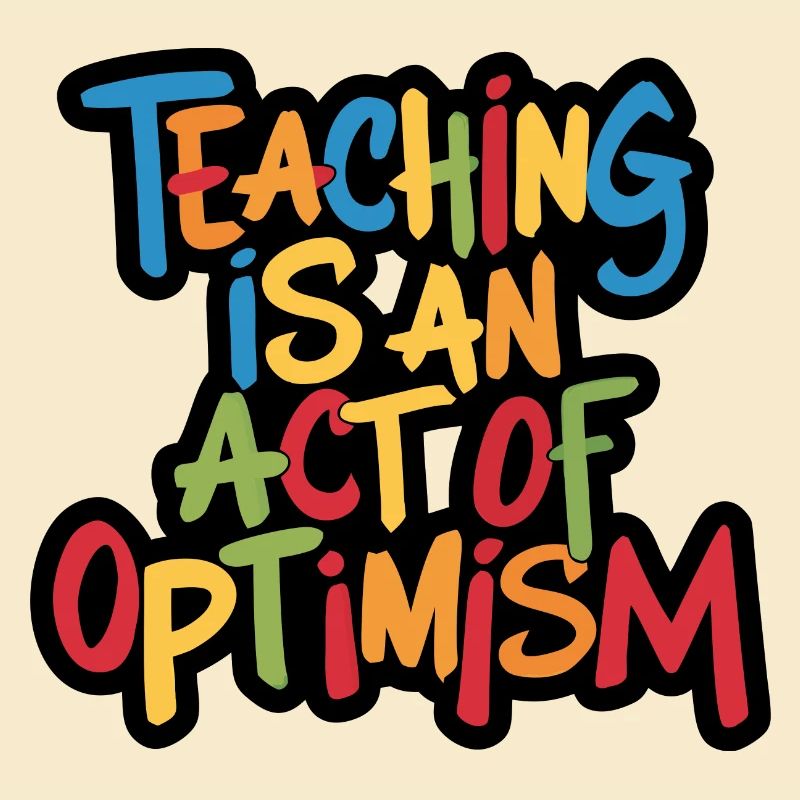 Teaching is optimism, being optimistic