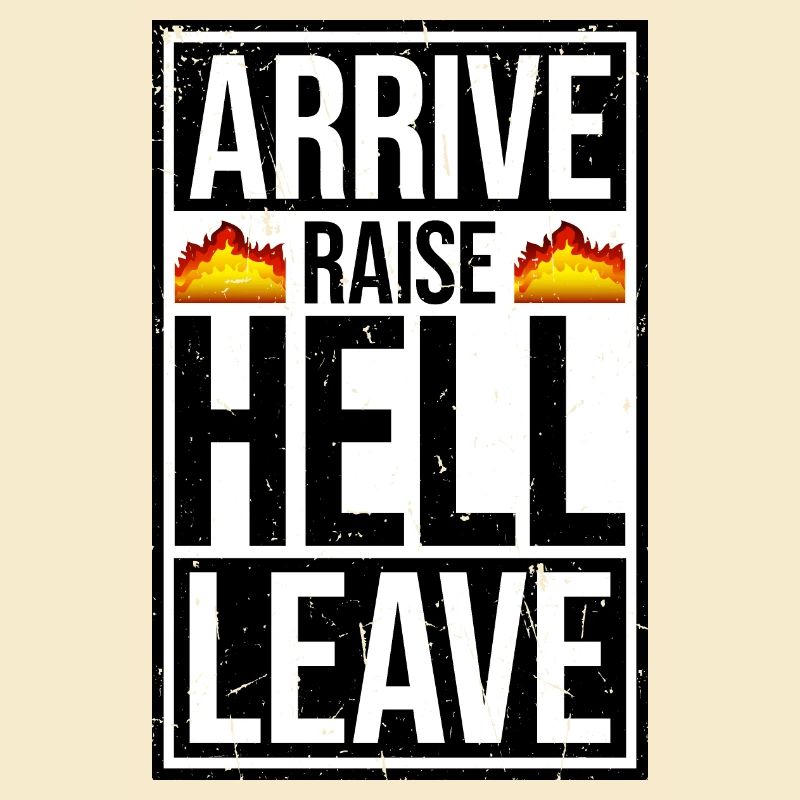 Arrive Raise Hell Leave Arrive and all hell breaks loose