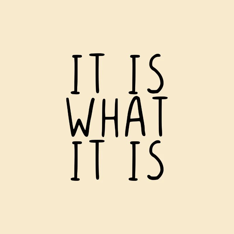 It is what it is