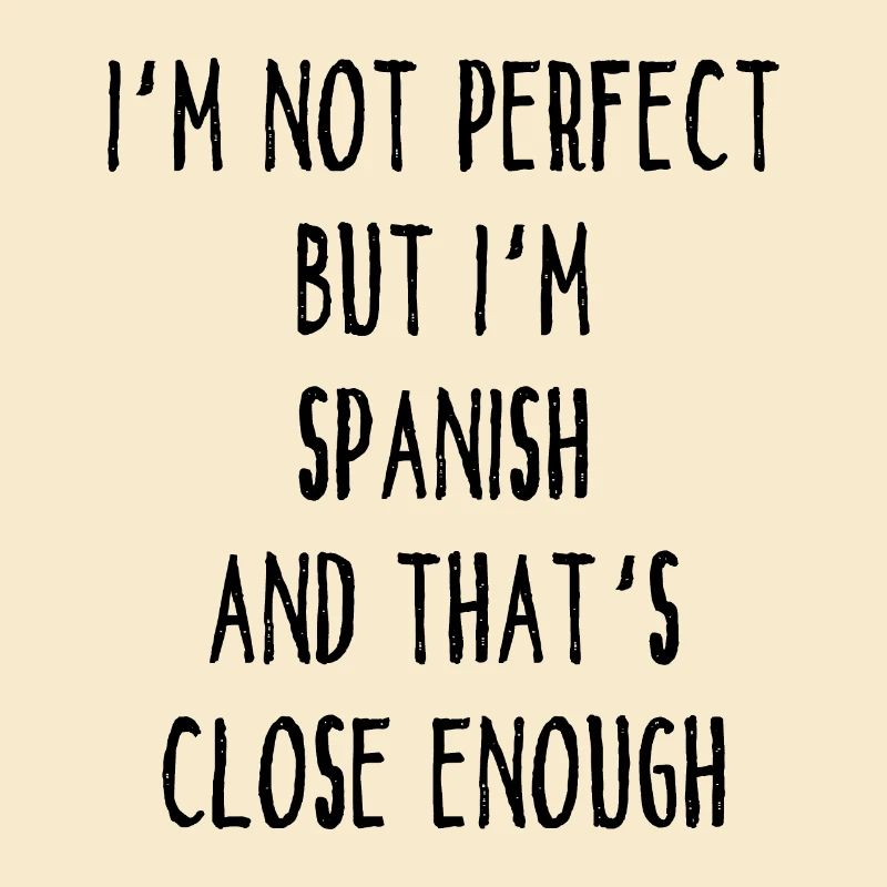 I ́m Not Perfect But I ́m Spanish And That ́s Close E