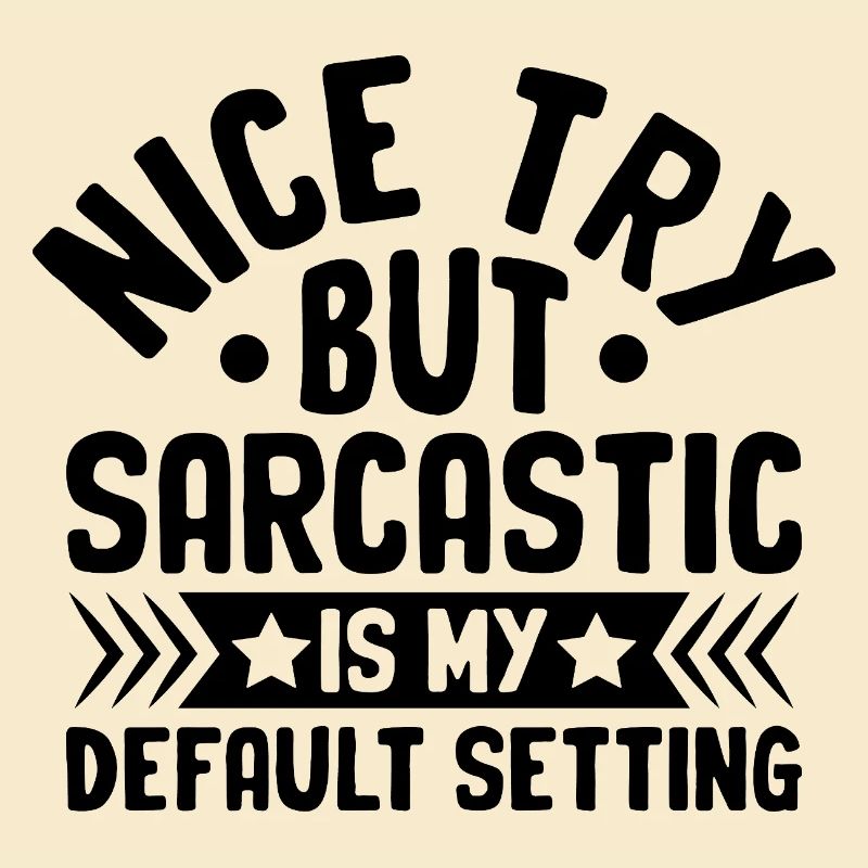 Nice Try But Sarcastic Is My Default Setting
