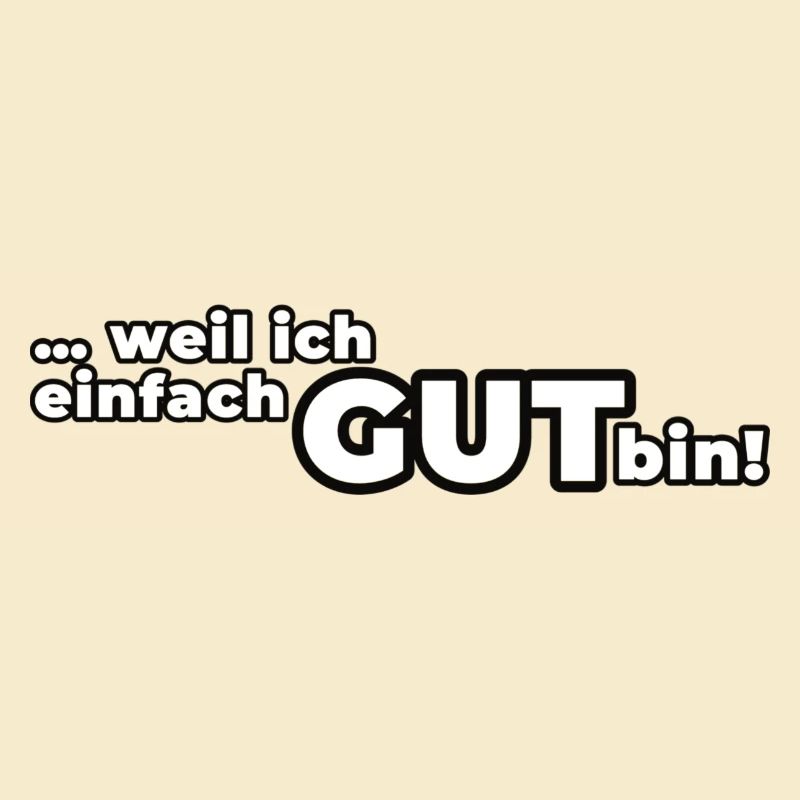 Weil ich einfach GUT bin!