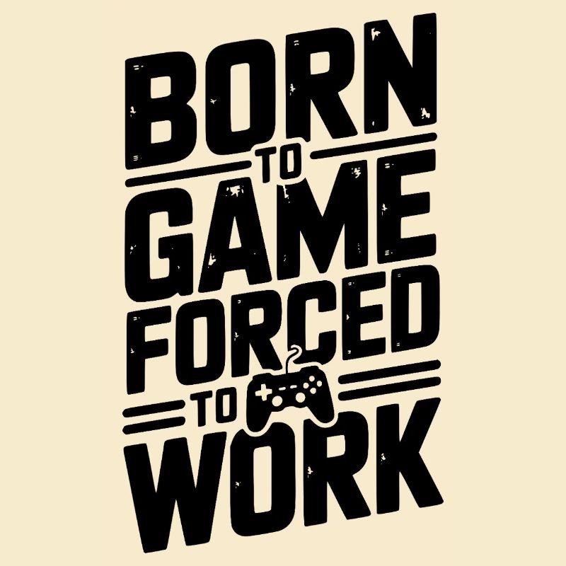 Born to Game Forced to Work