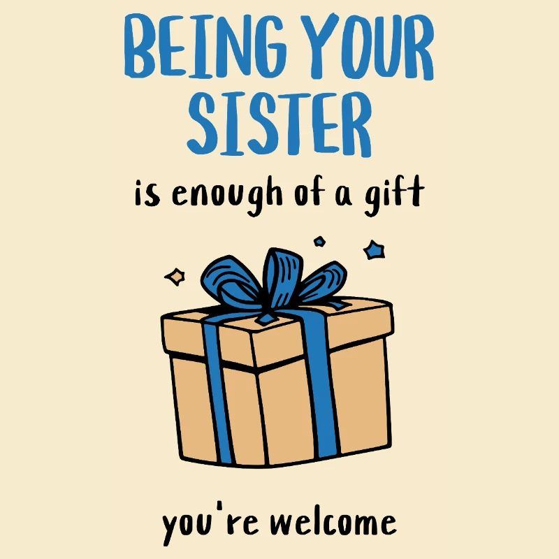 Es ist schon ein Geschenk, deine Schwester zu sein.