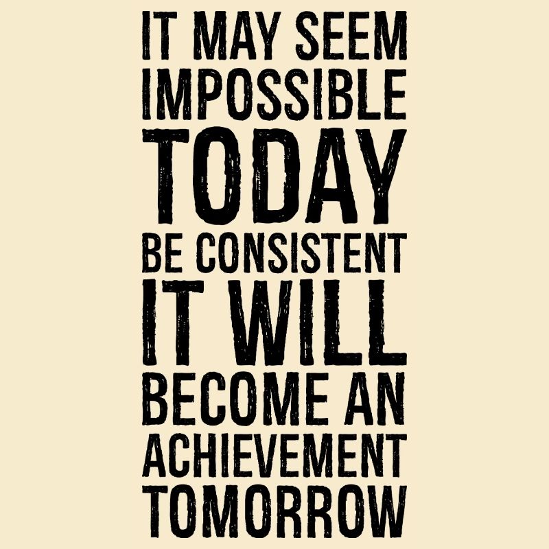 it may seem impossible today be consistent it