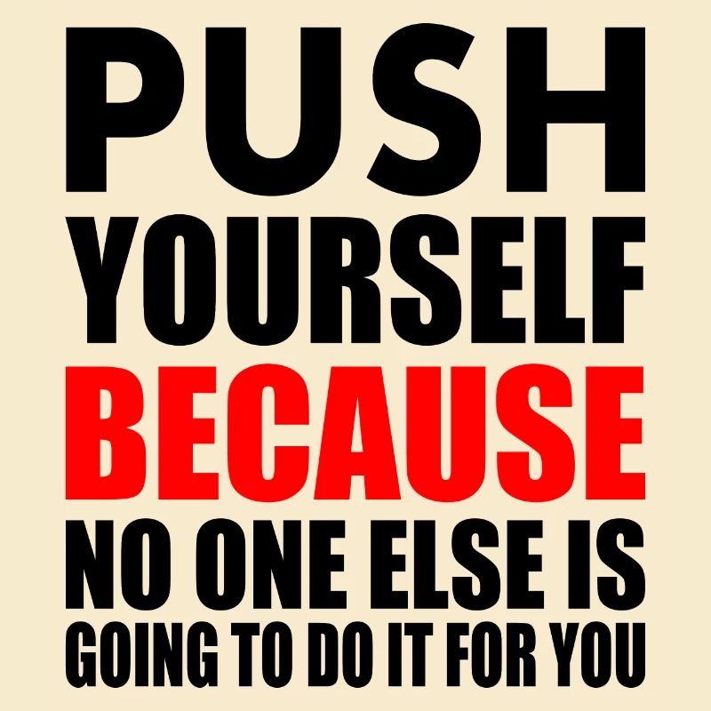 push yourself because no one is going to do it for
