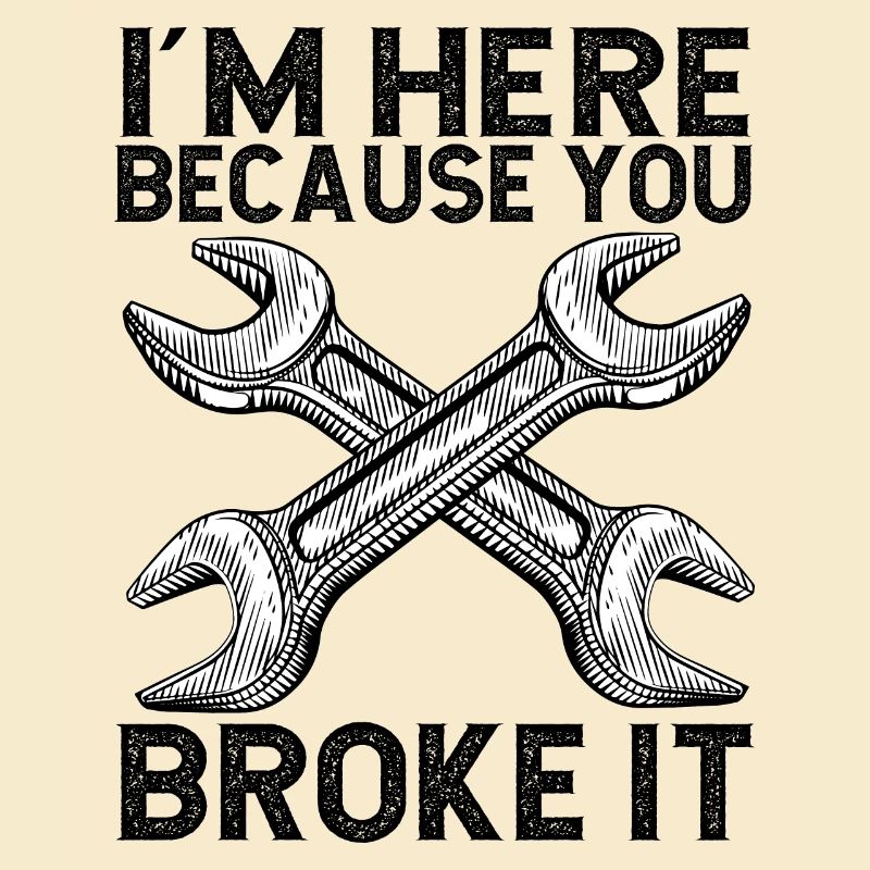 I'm here because you broke it Handwerker