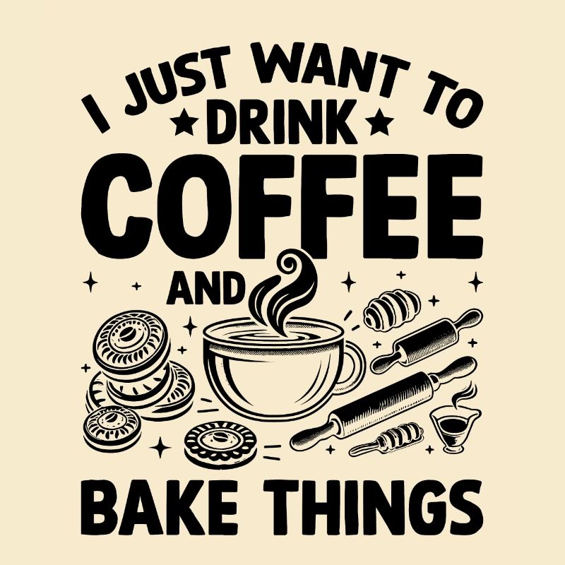 I Just Want To Drink Coffee And Bake Things Baking