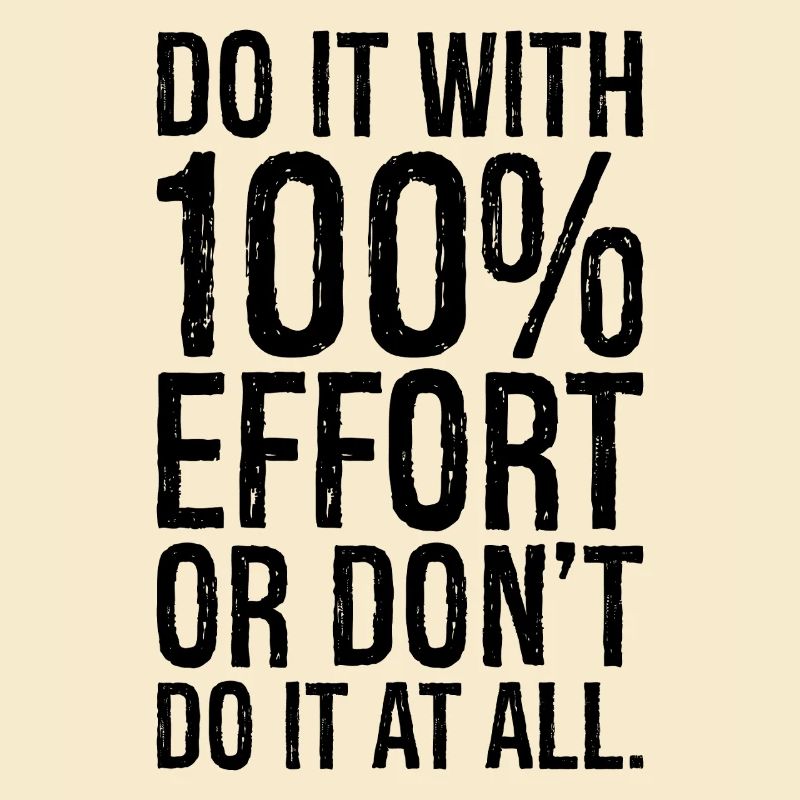 Mach es mit 100 Anstrengung oder mach es gar nicht
