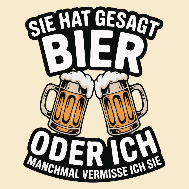 Sie hat gesagt: Bier oder ich. Ich vermisse Sie