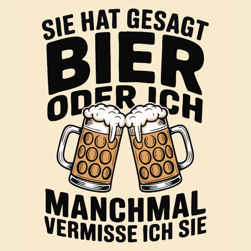 Sie hat gesagt: Bier oder ich. Ich vermisse Sie
