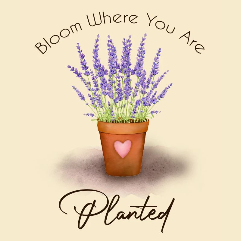 Bloom Where You Are Planted