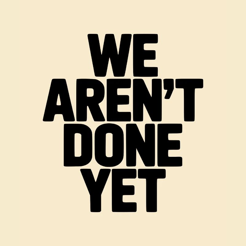 We Aren't Done Yet