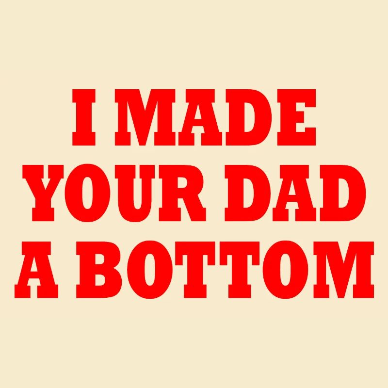 I made your dad a bottom