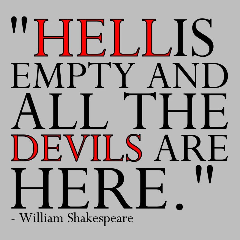 HELL IS EMPTY AND ALL THE DEVILS ARE HERE