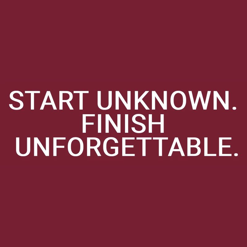Start unknown. Finish unforgettable